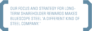 Our focus and strategy for long-term shareholder rewards makes BlueScope Steel 'a different kind of steel company.'